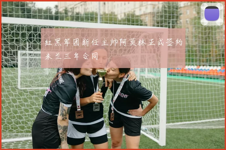 红黑军团新任主帅阿莫林正式签约米兰三年合同