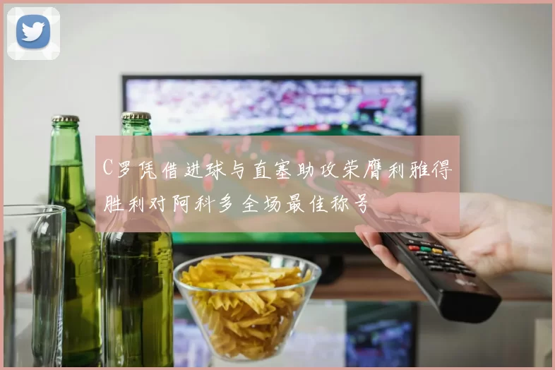 C罗凭借进球与直塞助攻荣膺利雅得胜利对阿科多全场最佳称号