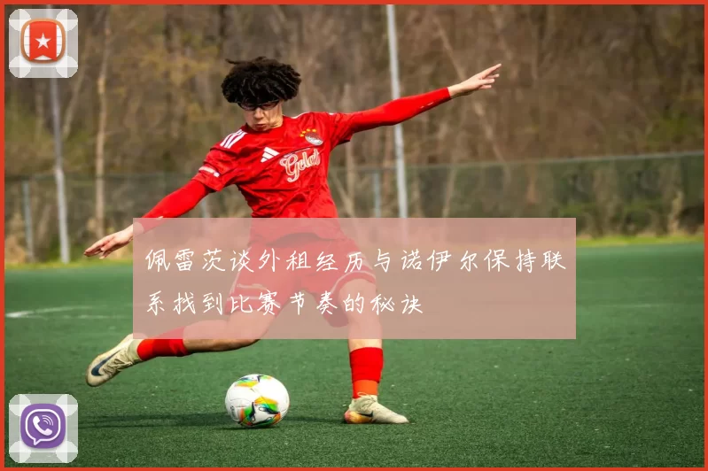 佩雷茨谈外租经历与诺伊尔保持联系找到比赛节奏的秘诀
