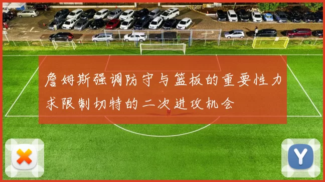 詹姆斯强调防守与篮板的重要性力求限制切特的二次进攻机会