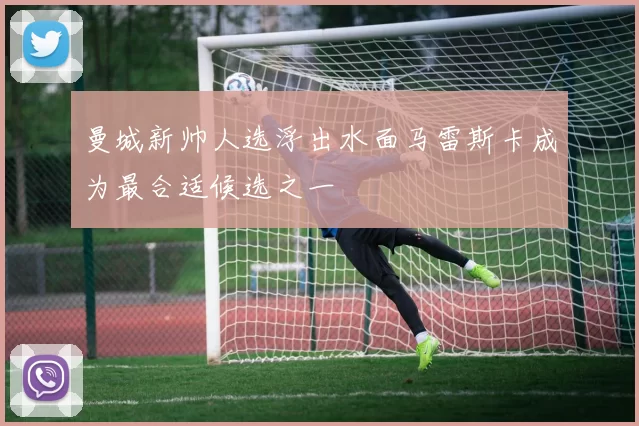 曼城新帅人选浮出水面马雷斯卡成为最合适候选之一
