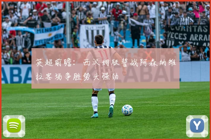 英超前瞻：西汉姆联誓战阿森纳维拉客场争胜势头强劲