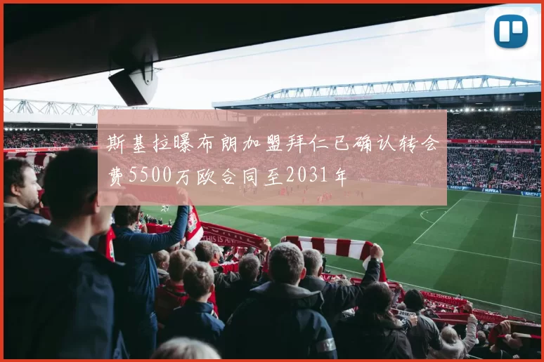 斯基拉曝布朗加盟拜仁已确认转会费5500万欧合同至2031年