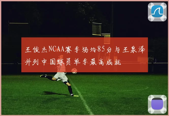 王俊杰NCAA赛季场均85分与王泉泽并列中国球员单季最高成就