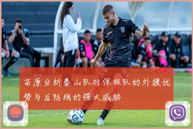 苗原分析泰山队对保级队的外援优势与后防线的强大威胁